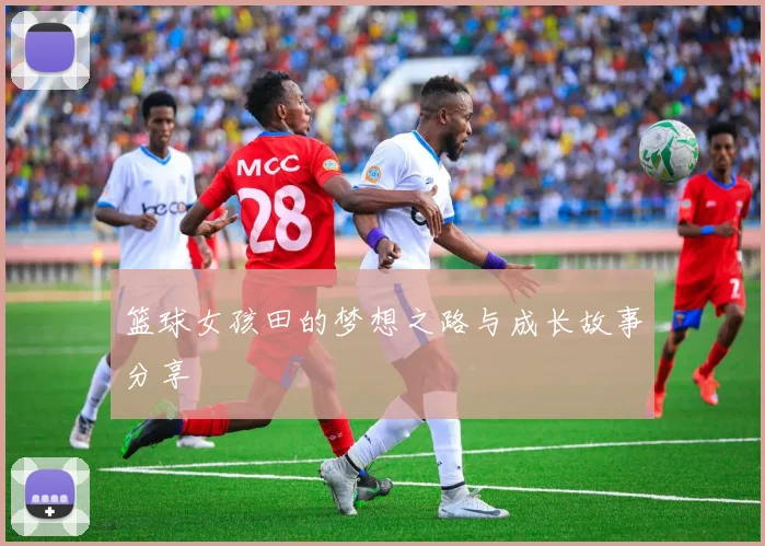 篮球女孩田的梦想之路与成长故事分享