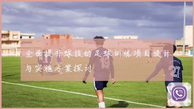 全面提升球技的足球训练项目设计与实施方案探讨