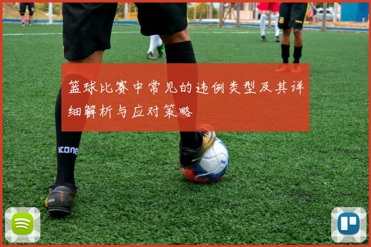 篮球比赛中常见的违例类型及其详细解析与应对策略