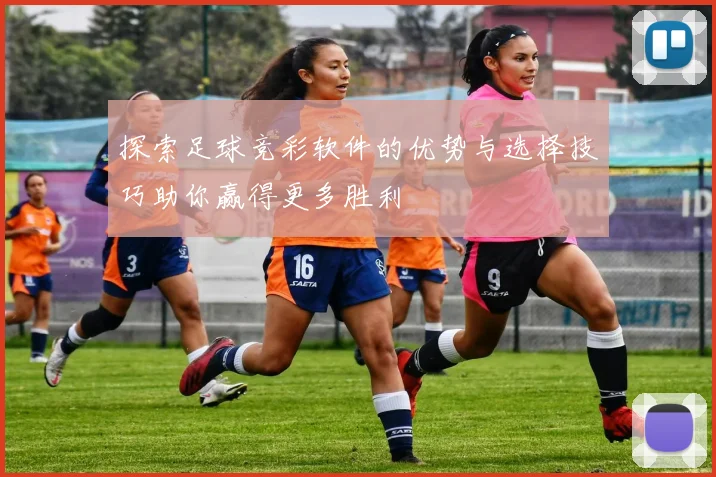 探索足球竞彩软件的优势与选择技巧助你赢得更多胜利