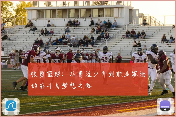张勇篮球：从青涩少年到职业赛场的奋斗与梦想之路