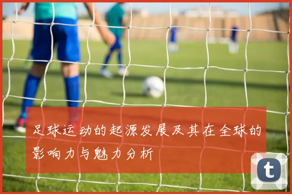 足球运动的起源发展及其在全球的影响力与魅力分析