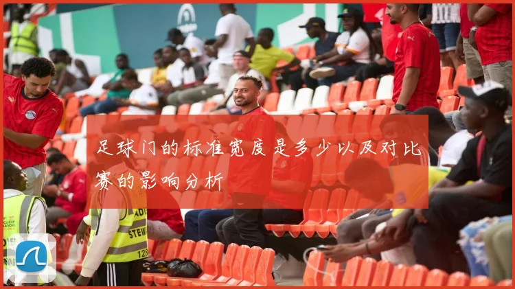 足球门的标准宽度是多少以及对比赛的影响分析