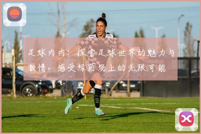 足球内内：探索足球世界的魅力与激情，感受绿茵场上的无限可能