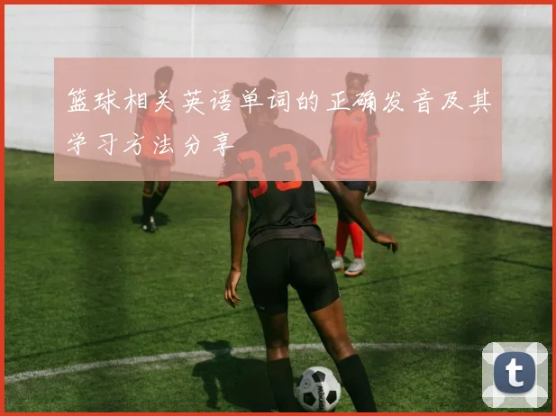 篮球相关英语单词的正确发音及其学习方法分享