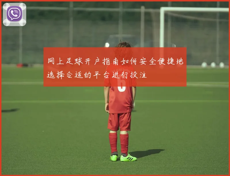 网上足球开户指南如何安全便捷地选择合适的平台进行投注